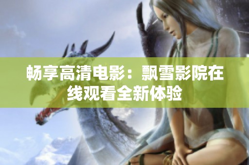 畅享高清电影：飘雪影院在线观看全新体验