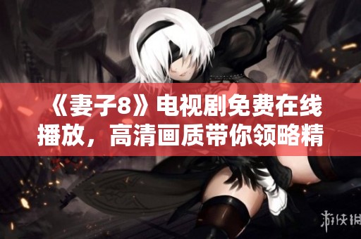 《妻子8》电视剧免费在线播放，高清画质带你领略精彩剧情