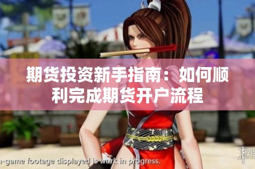 期货投资新手指南：如何顺利完成期货开户流程