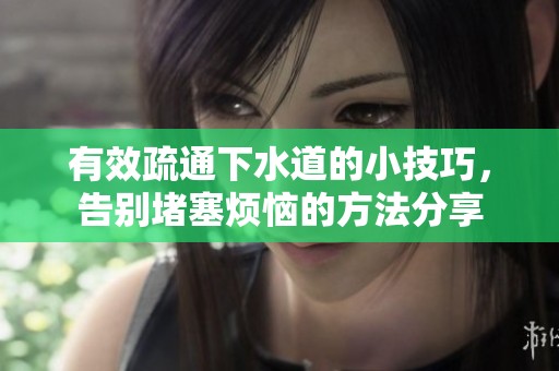 有效疏通下水道的小技巧，告别堵塞烦恼的方法分享