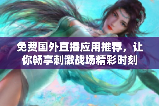免费国外直播应用推荐，让你畅享刺激战场精彩时刻