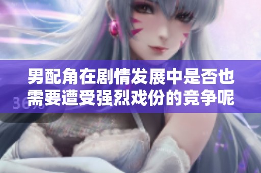男配角在剧情发展中是否也需要遭受强烈戏份的竞争呢