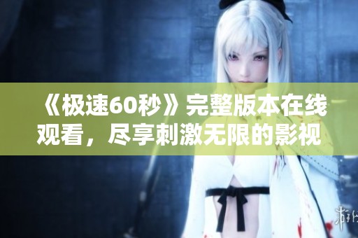 《极速60秒》完整版本在线观看，尽享刺激无限的影视体验