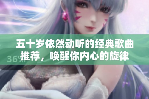 五十岁依然动听的经典歌曲推荐，唤醒你内心的旋律