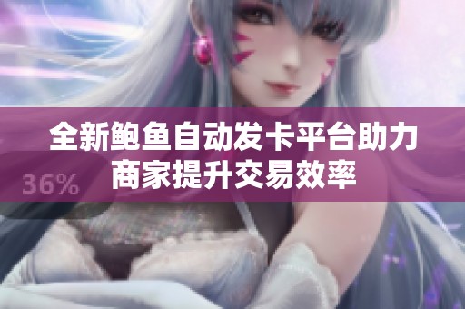 全新鲍鱼自动发卡平台助力商家提升交易效率