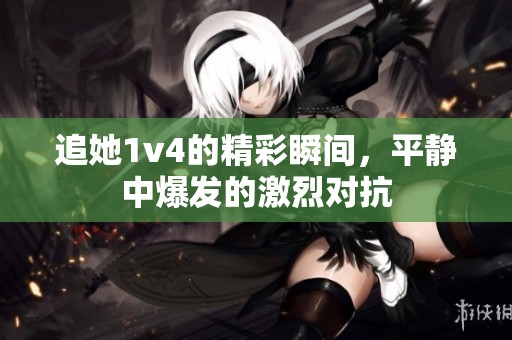 追她1v4的精彩瞬间，平静中爆发的激烈对抗