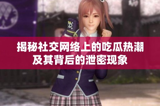 揭秘社交网络上的吃瓜热潮及其背后的泄密现象