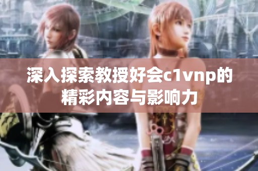 深入探索教授好会c1vnp的精彩内容与影响力