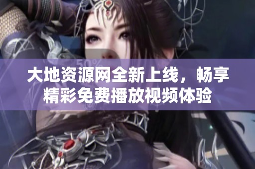 大地资源网全新上线，畅享精彩免费播放视频体验