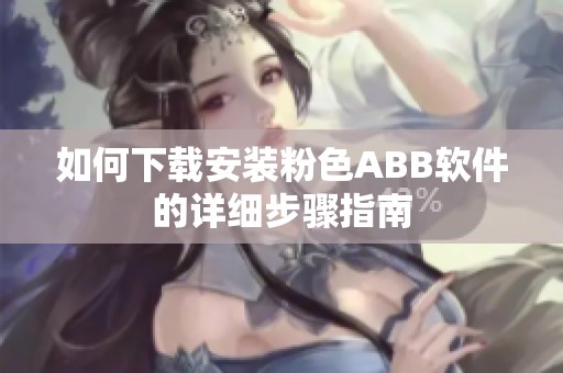 如何下载安装粉色ABB软件的详细步骤指南