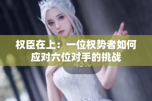 权臣在上：一位权势者如何应对六位对手的挑战