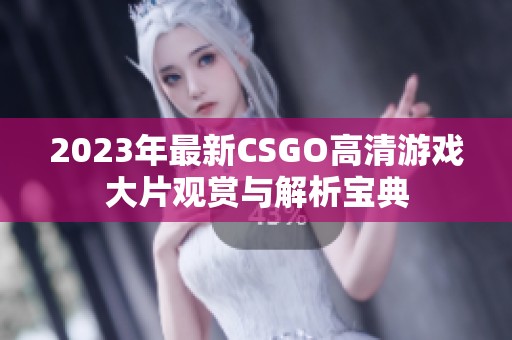 2023年最新CSGO高清游戏大片观赏与解析宝典