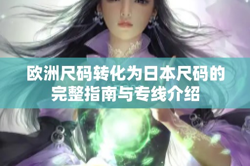 欧洲尺码转化为日本尺码的完整指南与专线介绍