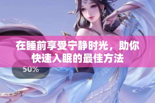 在睡前享受宁静时光，助你快速入眠的最佳方法