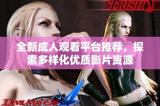 全新成人观看平台推荐，探索多样化优质影片资源