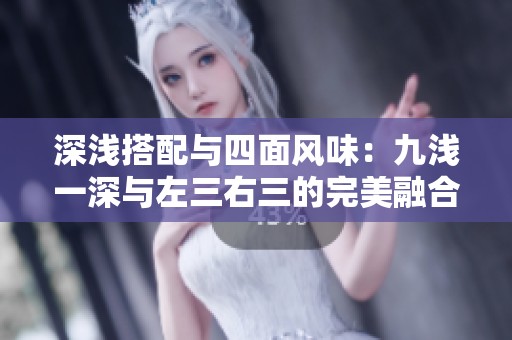 深浅搭配与四面风味：九浅一深与左三右三的完美融合