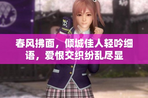 春风拂面，倾城佳人轻吟细语，爱恨交织纷乱尽显