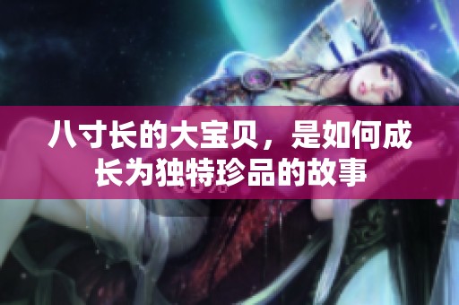 八寸长的大宝贝，是如何成长为独特珍品的故事