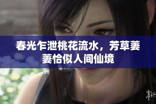 春光乍泄桃花流水，芳草萋萋恰似人间仙境