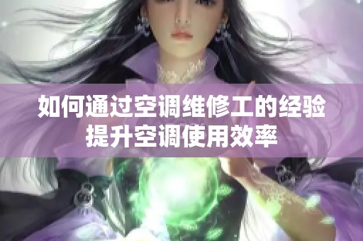 如何通过空调维修工的经验提升空调使用效率