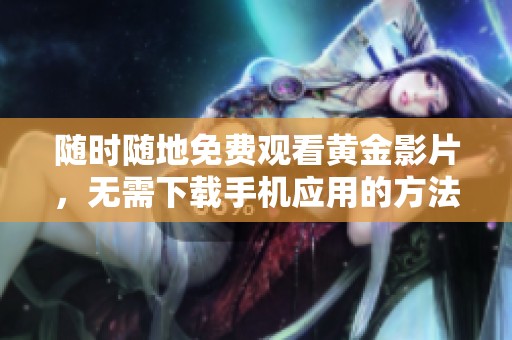 随时随地免费观看黄金影片，无需下载手机应用的方法