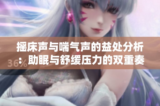摇床声与喘气声的益处分析：助眠与舒缓压力的双重奏