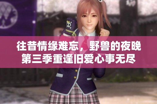 往昔情缘难忘，野兽的夜晚第三季重逢旧爱心事无尽