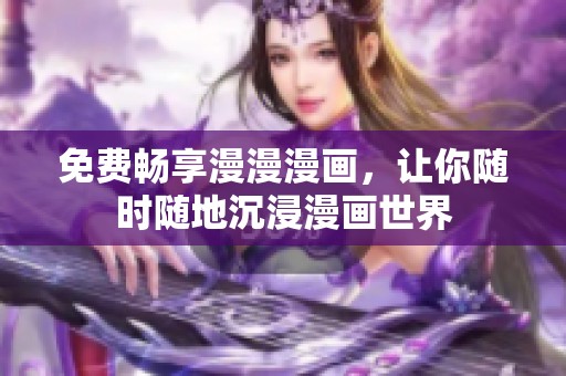 免费畅享漫漫漫画，让你随时随地沉浸漫画世界