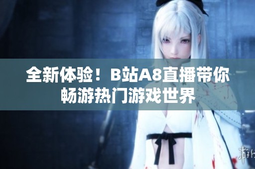 全新体验！B站A8直播带你畅游热门游戏世界