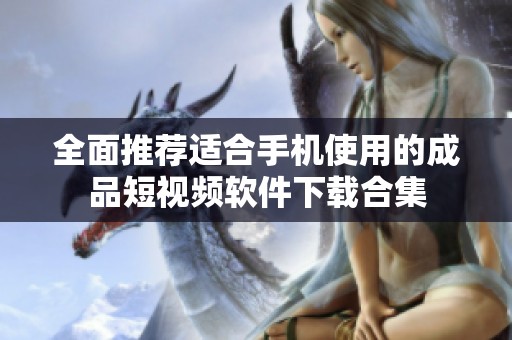 全面推荐适合手机使用的成品短视频软件下载合集