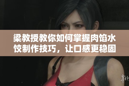 梁教授教你如何掌握肉馅水饺制作技巧，让口感更稳固