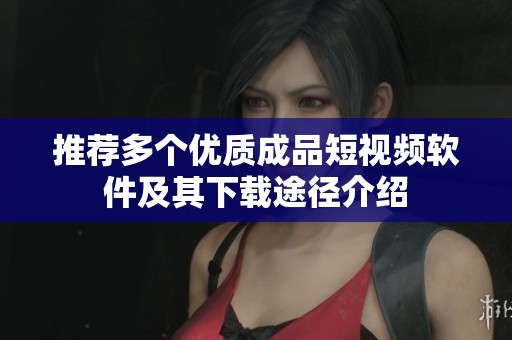 推荐多个优质成品短视频软件及其下载途径介绍