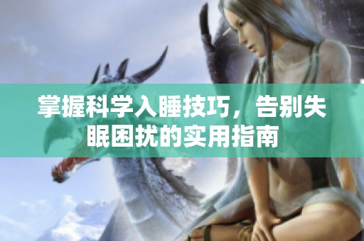 掌握科学入睡技巧，告别失眠困扰的实用指南