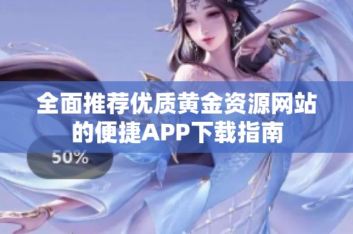 全面推荐优质黄金资源网站的便捷APP下载指南