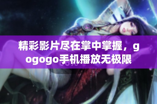 精彩影片尽在掌中掌握，gogogo手机播放无极限