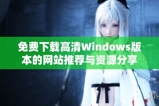 免费下载高清Windows版本的网站推荐与资源分享