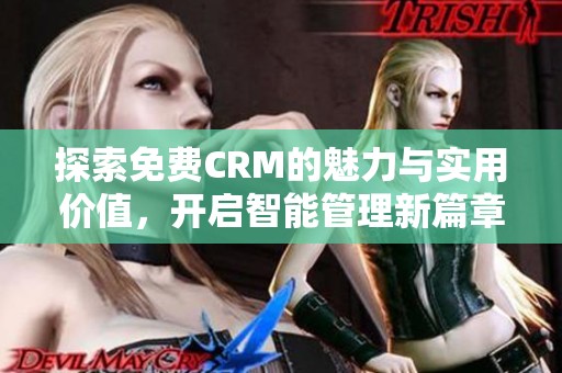 探索免费CRM的魅力与实用价值，开启智能管理新篇章