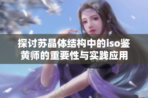 探讨苏晶体结构中的iso鉴黄师的重要性与实践应用