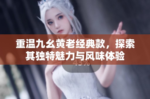重温九幺黄老经典款，探索其独特魅力与风味体验
