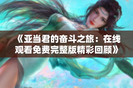 《亚当君的奋斗之旅：在线观看免费完整版精彩回顾》