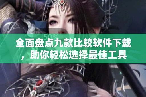 全面盘点九款比较软件下载，助你轻松选择最佳工具