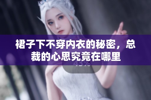 裙子下不穿内衣的秘密，总裁的心思究竟在哪里