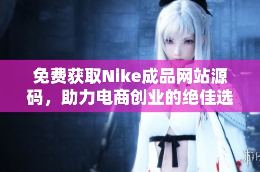 免费获取Nike成品网站源码，助力电商创业的绝佳选择