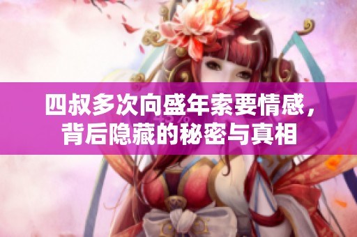 四叔多次向盛年索要情感，背后隐藏的秘密与真相