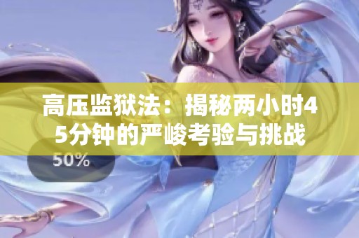 高压监狱法：揭秘两小时45分钟的严峻考验与挑战
