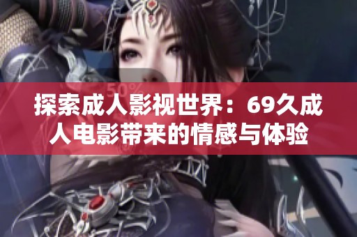 探索成人影视世界：69久成人电影带来的情感与体验