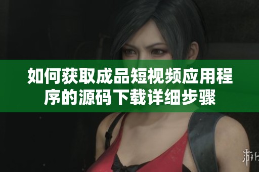 如何获取成品短视频应用程序的源码下载详细步骤