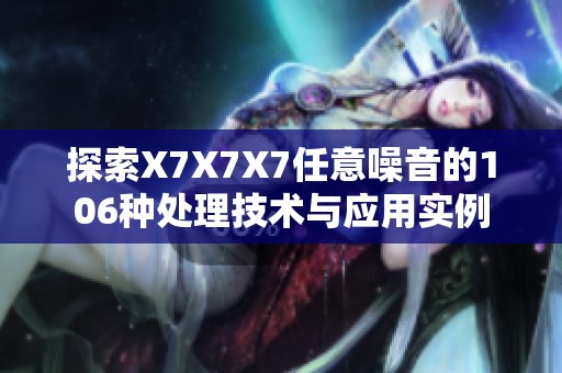 探索X7X7X7任意噪音的106种处理技术与应用实例