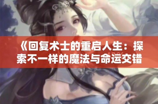 《回复术士的重启人生：探索不一样的魔法与命运交错》