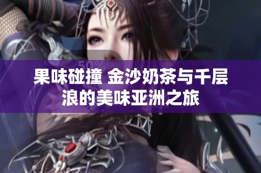 果味碰撞 金沙奶茶与千层浪的美味亚洲之旅
